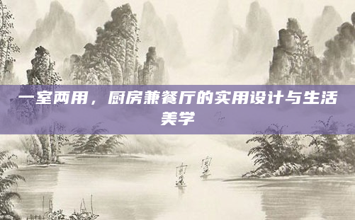 一室两用，厨房兼餐厅的实用设计与生活美学