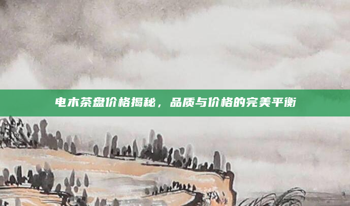 电木茶盘价格揭秘，品质与价格的完美平衡