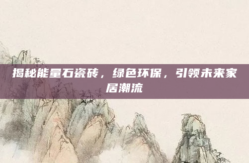 揭秘能量石瓷砖，绿色环保，引领未来家居潮流