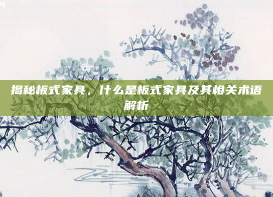 揭秘板式家具，什么是板式家具及其相关术语解析