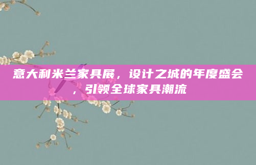 意大利米兰家具展，设计之城的年度盛会，引领全球家具潮流