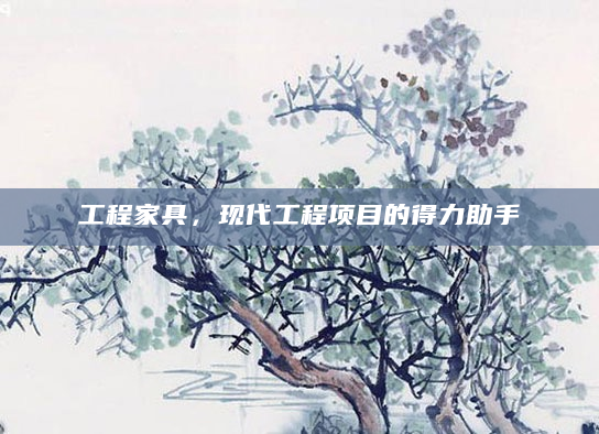 工程家具，现代工程项目的得力助手