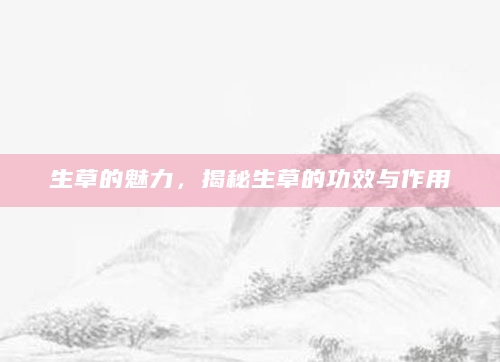 生草的魅力，揭秘生草的功效与作用