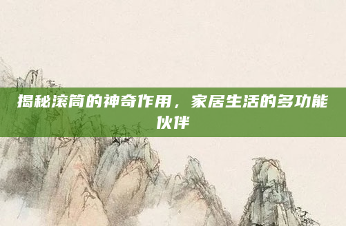 揭秘滚筒的神奇作用，家居生活的多功能伙伴
