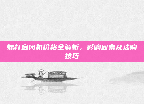 螺杆启闭机价格全解析，影响因素及选购技巧