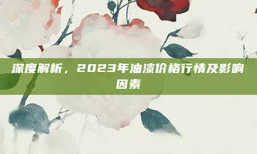 深度解析，2023年油漆价格行情及影响因素