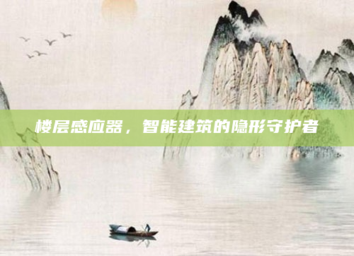 楼层感应器，智能建筑的隐形守护者