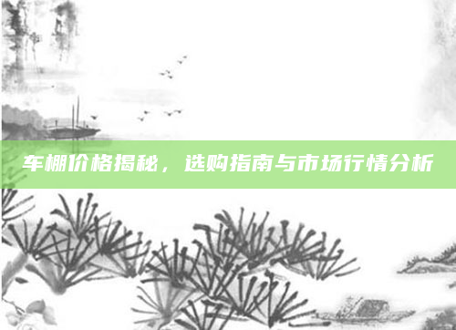 车棚价格揭秘，选购指南与市场行情分析