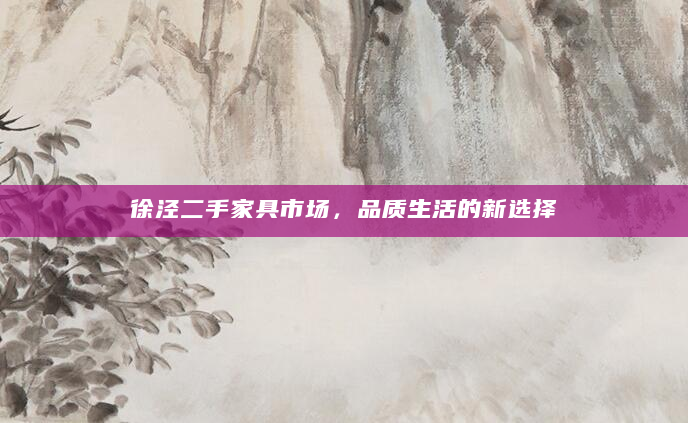 徐泾二手家具市场，品质生活的新选择