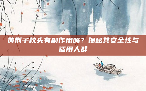黄荆子枕头有副作用吗？揭秘其安全性与适用人群
