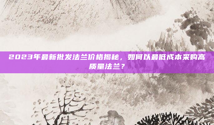 2023年最新批发法兰价格揭秘，如何以最低成本采购高质量法兰？