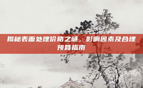 揭秘表面处理价格之谜，影响因素及合理预算指南