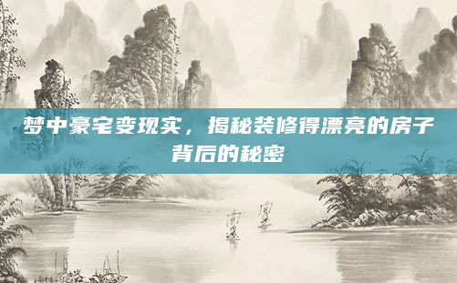 梦中豪宅变现实，揭秘装修得漂亮的房子背后的秘密