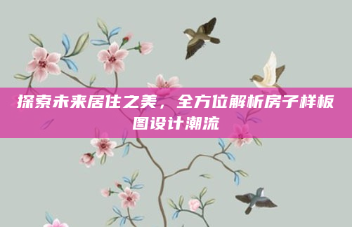 探索未来居住之美，全方位解析房子样板图设计潮流