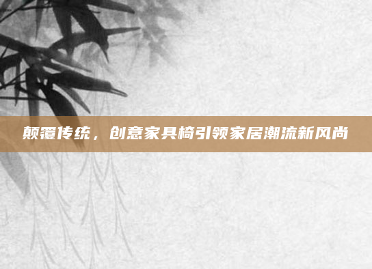 颠覆传统，创意家具椅引领家居潮流新风尚