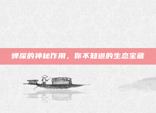 蝉屎的神秘作用，你不知道的生态宝藏