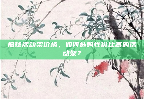 揭秘活动架价格，如何选购性价比高的活动架？