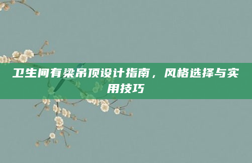 卫生间有梁吊顶设计指南，风格选择与实用技巧