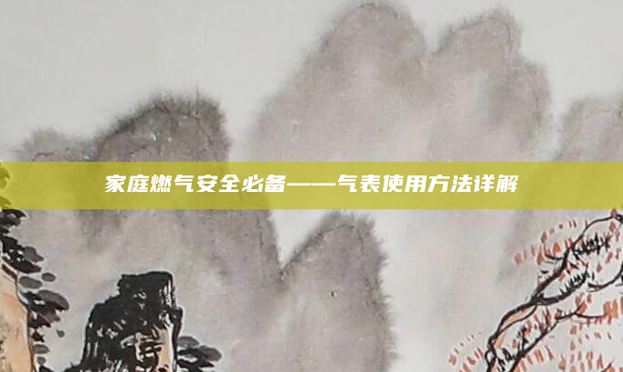 家庭燃气安全必备——气表使用方法详解