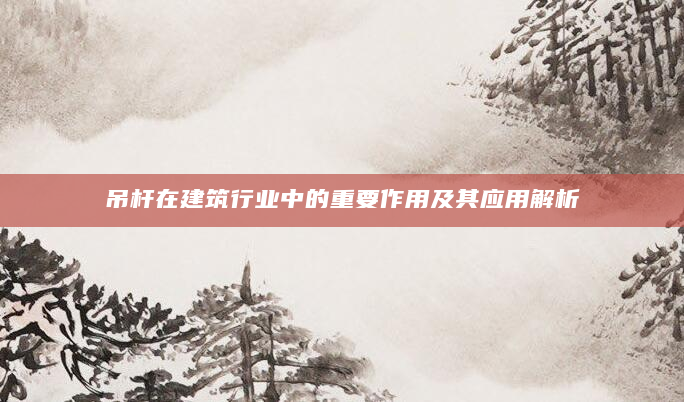吊杆在建筑行业中的重要作用及其应用解析