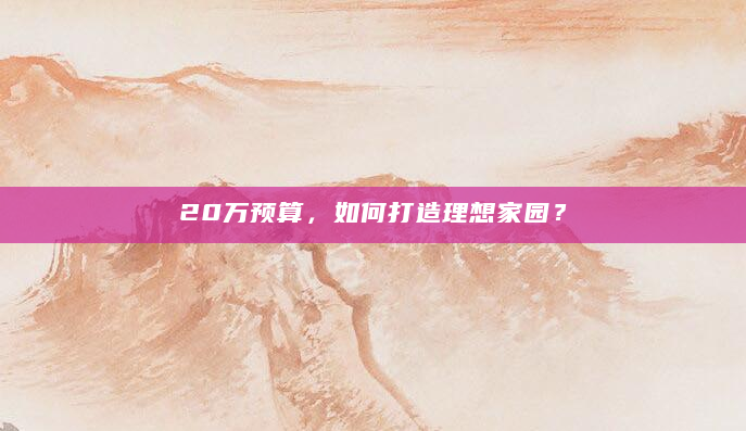 20万预算，如何打造理想家园？