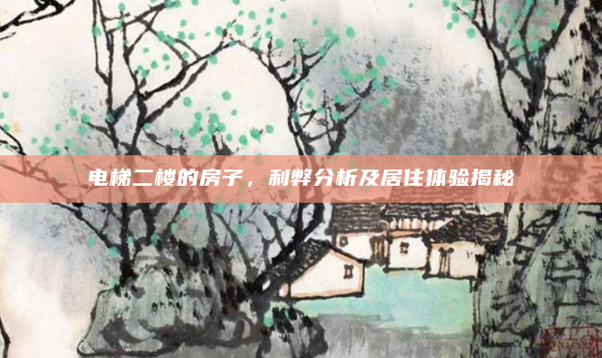 电梯二楼的房子，利弊分析及居住体验揭秘