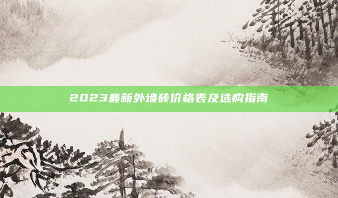 2023最新外墙砖价格表及选购指南