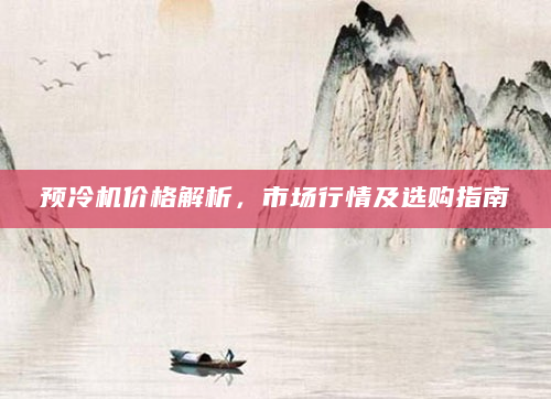 预冷机价格解析，市场行情及选购指南