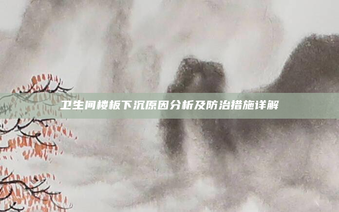 卫生间楼板下沉原因分析及防治措施详解