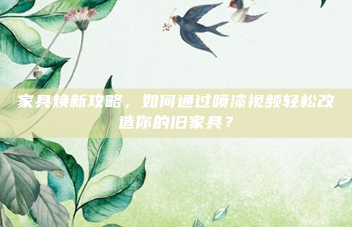 家具焕新攻略，如何通过喷漆视频轻松改造你的旧家具？