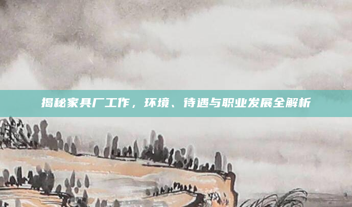 揭秘家具厂工作，环境、待遇与职业发展全解析