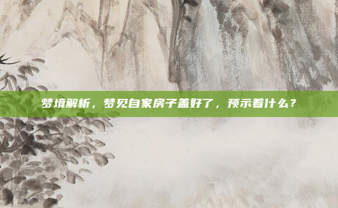 梦境解析，梦见自家房子盖好了，预示着什么？