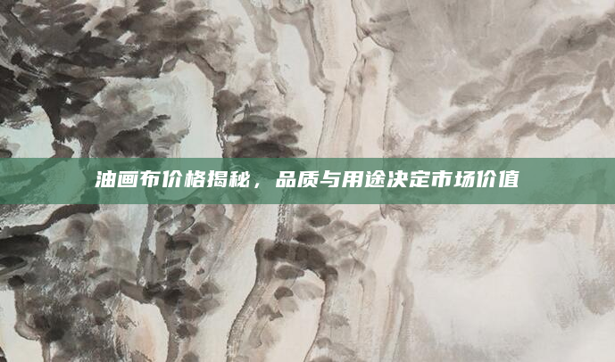 油画布价格揭秘，品质与用途决定市场价值