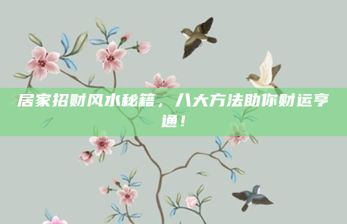 居家招财风水秘籍，八大方法助你财运亨通！