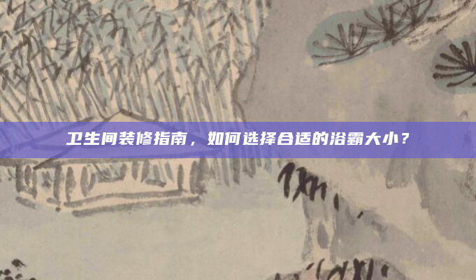 卫生间装修指南，如何选择合适的浴霸大小？