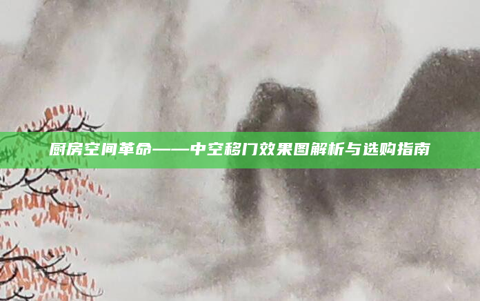 厨房空间革命——中空移门效果图解析与选购指南