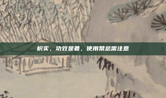 枳实，功效显著，使用禁忌需注意