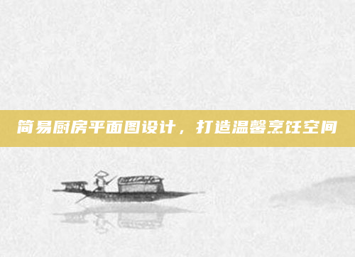 简易厨房平面图设计，打造温馨烹饪空间