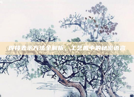 焊接表示方法全解析，工艺图中的秘密语言