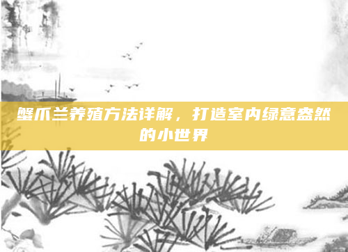 蟹爪兰养殖方法详解，打造室内绿意盎然的小世界