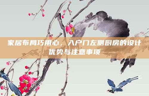 家居布局巧用心，入户门左侧厨房的设计优势与注意事项