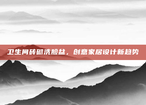 卫生间砖砌洗脸盆，创意家居设计新趋势