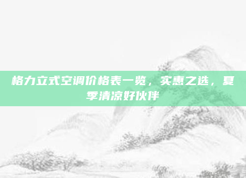 格力立式空调价格表一览，实惠之选，夏季清凉好伙伴