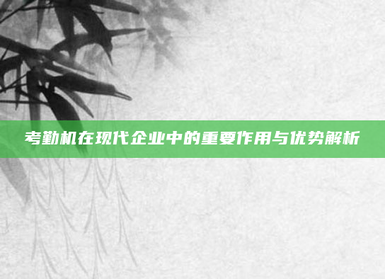 考勤机在现代企业中的重要作用与优势解析