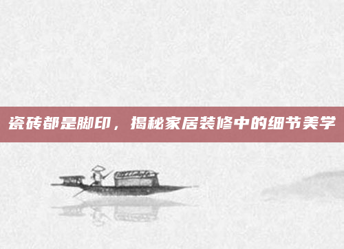 瓷砖都是脚印，揭秘家居装修中的细节美学