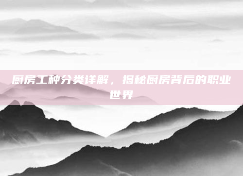 厨房工种分类详解，揭秘厨房背后的职业世界