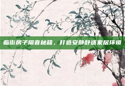临街房子隔音秘籍，打造安静舒适家居环境