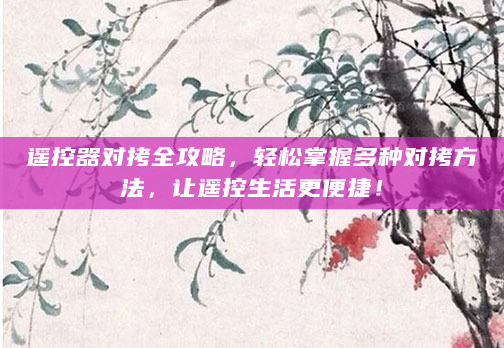 遥控器对拷全攻略，轻松掌握多种对拷方法，让遥控生活更便捷！