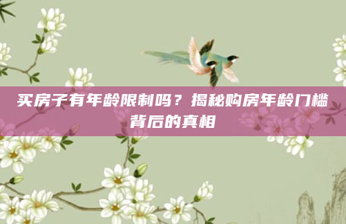 买房子有年龄限制吗？揭秘购房年龄门槛背后的真相