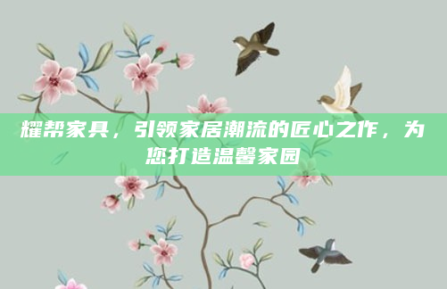 耀帮家具，引领家居潮流的匠心之作，为您打造温馨家园